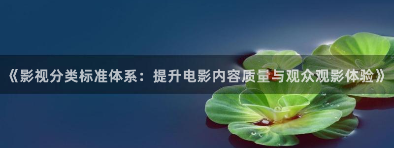 草民电影官方网电视剧：《影视分类标准体系：提升电影内容质量与观众观影体验》